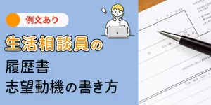 生活相談員の履歴書、職務経歴、志望動機の書き方、要点を解説（例文あり）