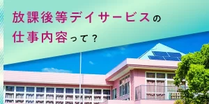 放課後等デイサービスの仕事内容や役立つ資格を徹底解説