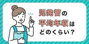 児童発達支援管理責任者（児発管）の平均年収は？